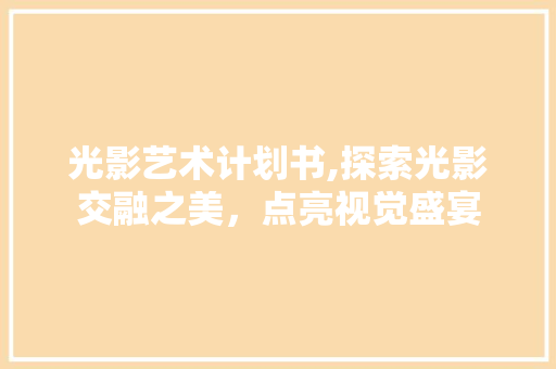 光影艺术计划书,探索光影交融之美，点亮视觉盛宴