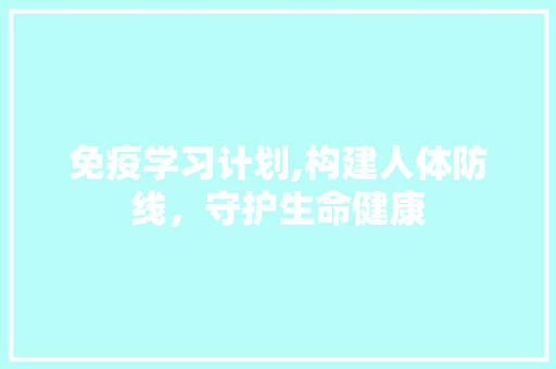 免疫学习计划,构建人体防线，守护生命健康