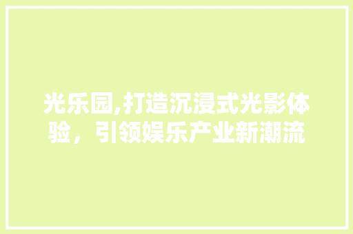 光乐园,打造沉浸式光影体验，引领娱乐产业新潮流