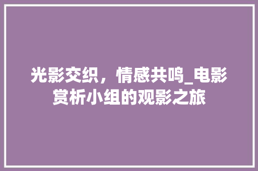 光影交织，情感共鸣_电影赏析小组的观影之旅