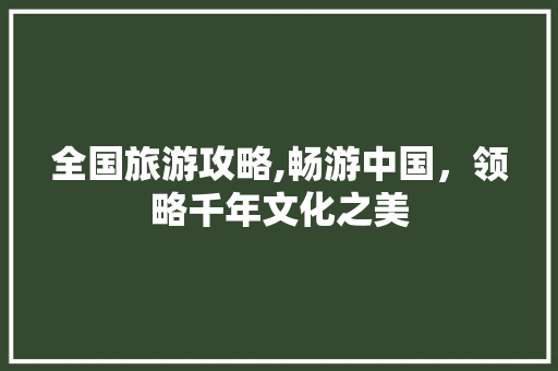 全国旅游攻略,畅游中国，领略千年文化之美