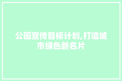 公园宣传目标计划,打造城市绿色新名片