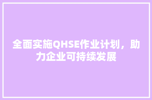 全面实施QHSE作业计划，助力企业可持续发展