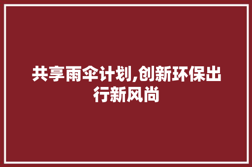 共享雨伞计划,创新环保出行新风尚