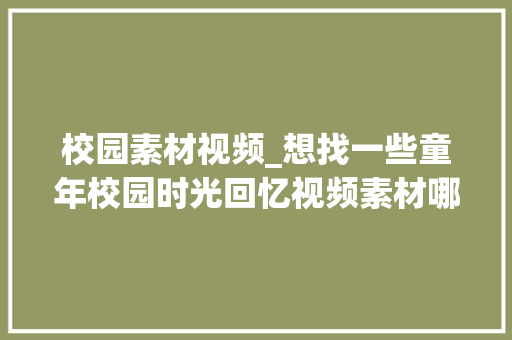 校园素材视频_想找一些童年校园时光回忆视频素材哪里有分享几个视频素材网站 商务邮件范文