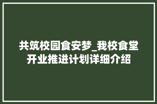 共筑校园食安梦_我校食堂开业推进计划详细介绍