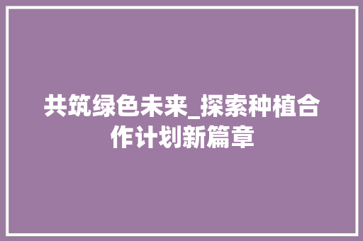 共筑绿色未来_探索种植合作计划新篇章