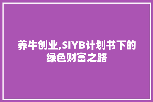 养牛创业,SIYB计划书下的绿色财富之路