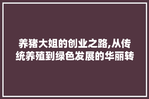 养猪大姐的创业之路,从传统养殖到绿色发展的华丽转身