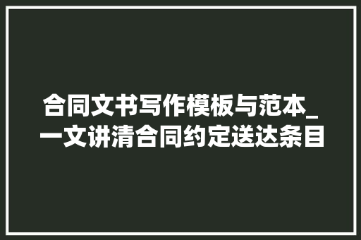 合同文书写作模板与范本_一文讲清合同约定送达条目附模板