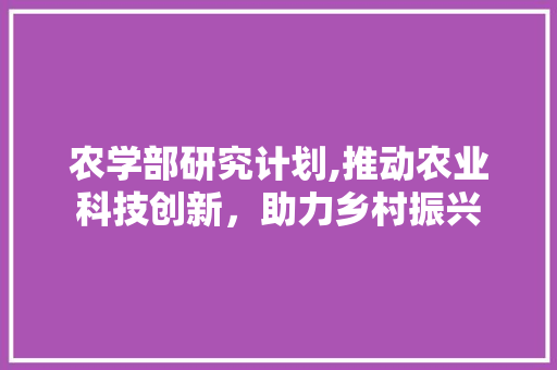 农学部研究计划,推动农业科技创新，助力乡村振兴 简历范文