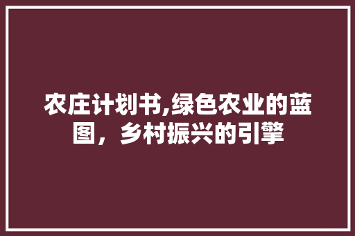 农庄计划书,绿色农业的蓝图，乡村振兴的引擎