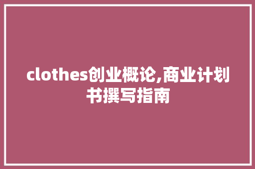 clothes创业概论,商业计划书撰写指南