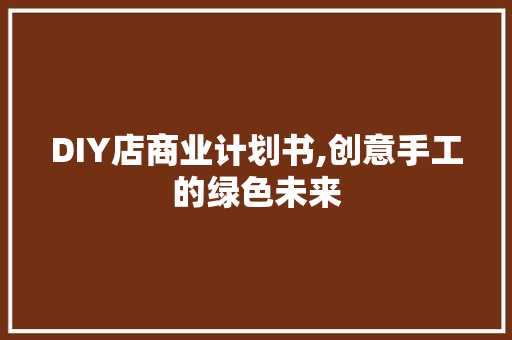 DIY店商业计划书,创意手工的绿色未来