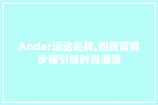 Andar运动品牌,创新营销步骤引领时尚潮流