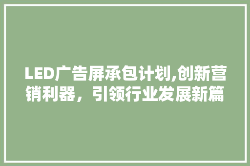 LED广告屏承包计划,创新营销利器，引领行业发展新篇章