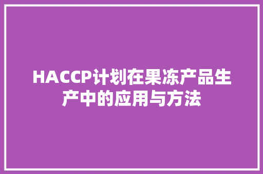 HACCP计划在果冻产品生产中的应用与方法