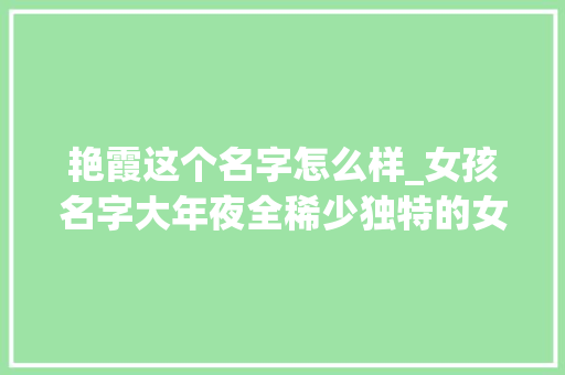 艳霞这个名字怎么样_女孩名字大年夜全稀少独特的女孩名字推荐