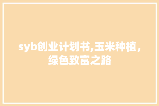 syb创业计划书,玉米种植，绿色致富之路