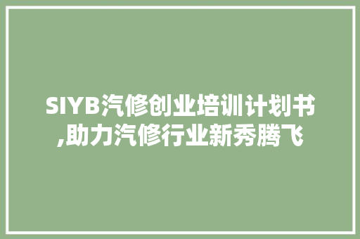 SIYB汽修创业培训计划书,助力汽修行业新秀腾飞