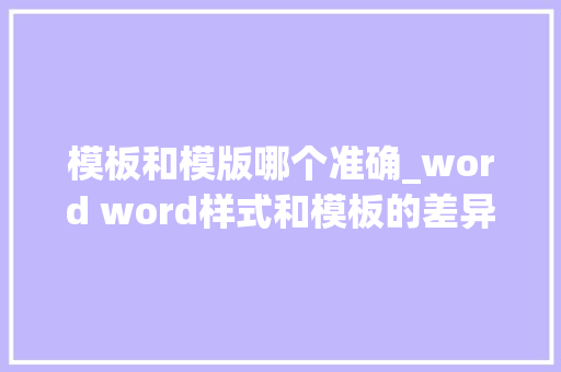 模板和模版哪个准确_word word样式和模板的差异