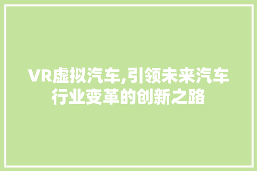 VR虚拟汽车,引领未来汽车行业变革的创新之路