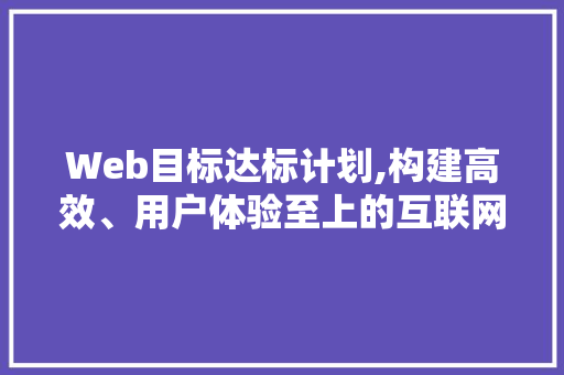 Web目标达标计划,构建高效、用户体验至上的互联网平台