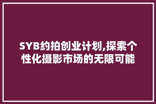 SYB约拍创业计划,探索个性化摄影市场的无限可能