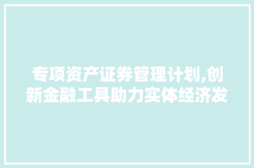 专项资产证券管理计划,创新金融工具助力实体经济发展