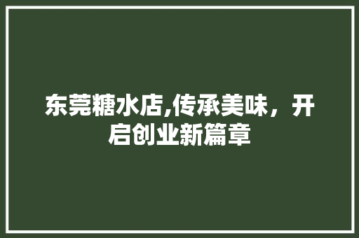 东莞糖水店,传承美味，开启创业新篇章