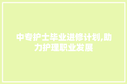 中专护士毕业进修计划,助力护理职业发展