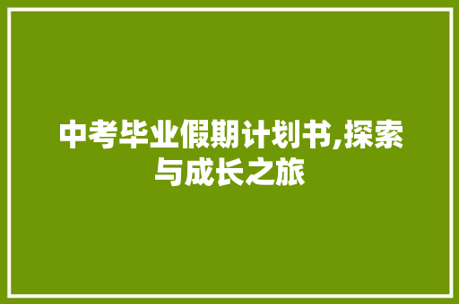 中考毕业假期计划书,探索与成长之旅