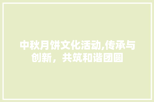 中秋月饼文化活动,传承与创新，共筑和谐团圆