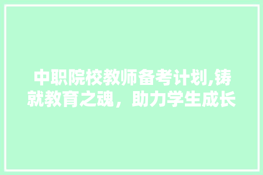 中职院校教师备考计划,铸就教育之魂，助力学生成长