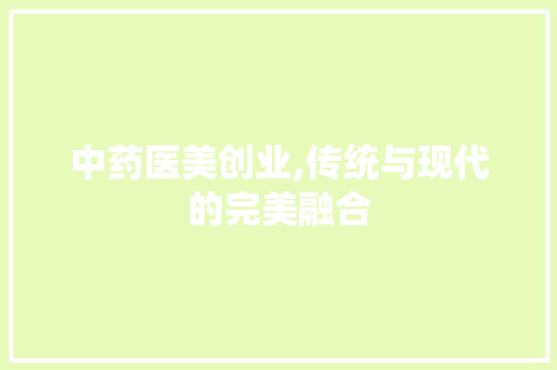 中药医美创业,传统与现代的完美融合