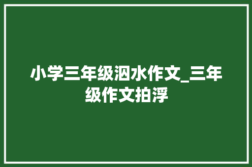 小学三年级泅水作文_三年级作文拍浮