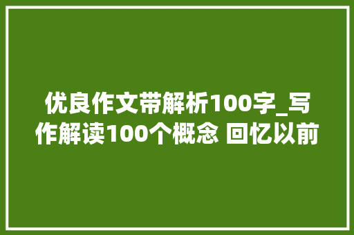 优良作文带解析100字_写作解读100个概念 回忆以前问一个问题