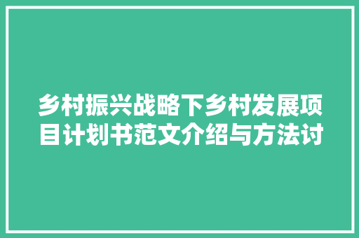 乡村振兴战略下乡村发展项目计划书范文介绍与方法讨论