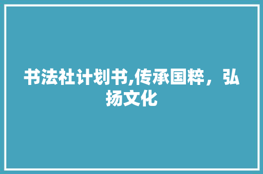 书法社计划书,传承国粹，弘扬文化