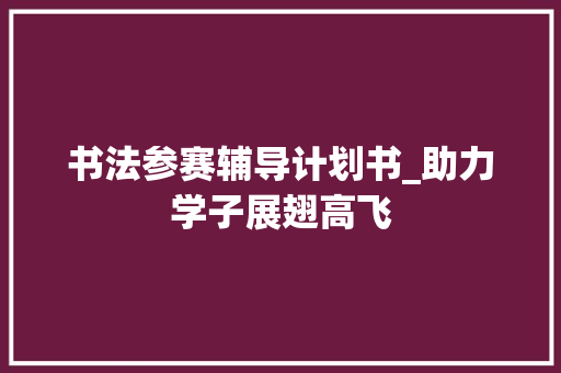 书法参赛辅导计划书_助力学子展翅高飞