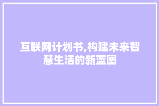 互联网计划书,构建未来智慧生活的新蓝图