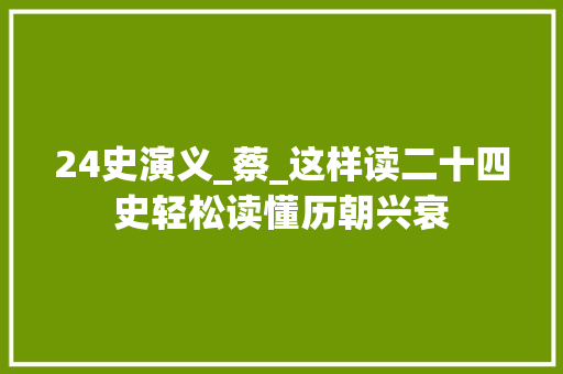 24史演义_蔡_这样读二十四史轻松读懂历朝兴衰