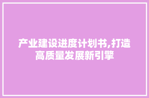 产业建设进度计划书,打造高质量发展新引擎