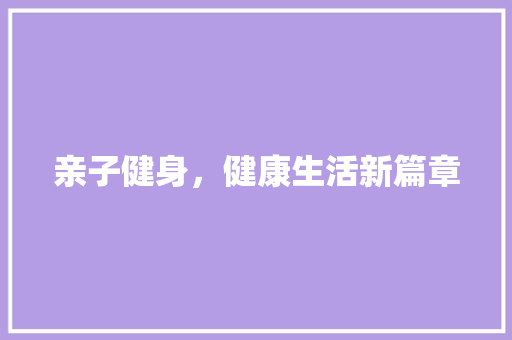 亲子健身，健康生活新篇章