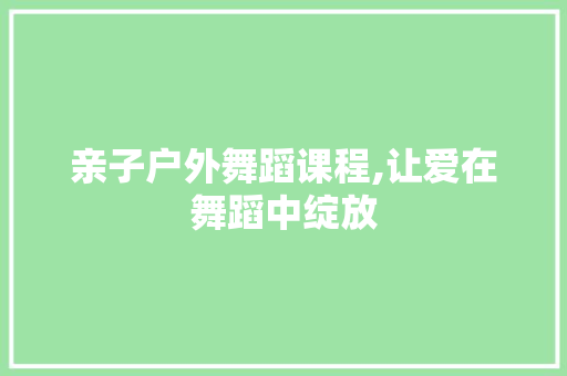 亲子户外舞蹈课程,让爱在舞蹈中绽放