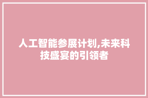 人工智能参展计划,未来科技盛宴的引领者