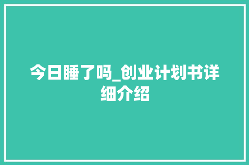 今日睡了吗_创业计划书详细介绍