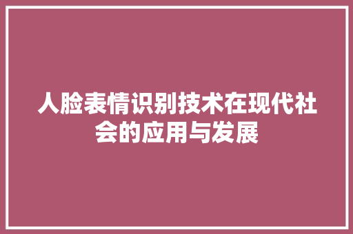 人脸表情识别技术在现代社会的应用与发展