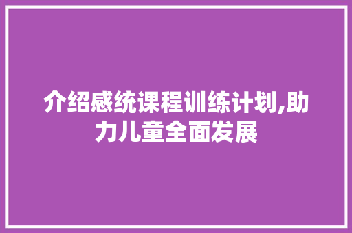 介绍感统课程训练计划,助力儿童全面发展