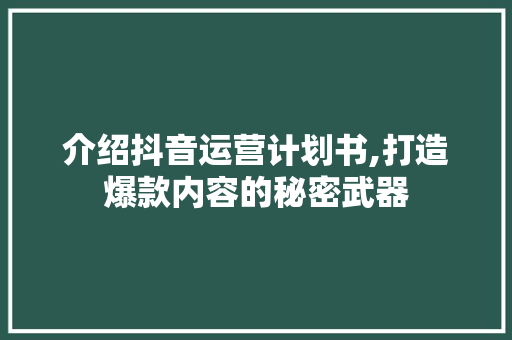 介绍抖音运营计划书,打造爆款内容的秘密武器